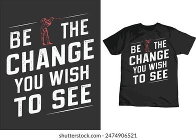 Be the change you wish to see t-shirt design