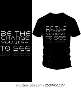 Be the Change You Wish to See" T-Shirt Design - Bold White Text on Black Tee, Motivational Message for Positive Impact and Self-Improvement