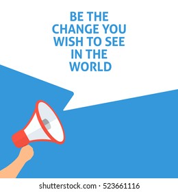 BE THE CHANGE YOU WISH TO SEE IN THE WORLD Announcement. Hand Holding Megaphone With Speech Bubble. Flat Illustration