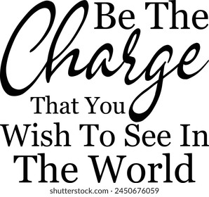 
Be The Charge That You Wish To See In The World