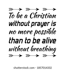 To be a Christian without prayer is no more possible than to be alive without breathing. Vector Quote