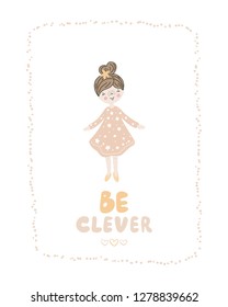 Be clever lettering phrase - Cute hand drawn nursery poster with cartoon character girl in texture frame in pink dress. Scandinavian style. Color vector illustration.