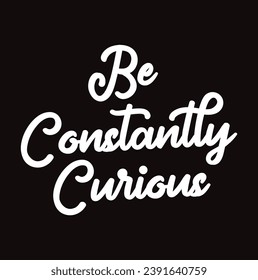 be constantly curious text on black background.