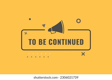 To Be Continued Button. Speech Bubble, Banner Label To Be Continued