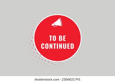 To Be Continued Button. Speech Bubble, Banner Label To Be Continued