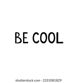 Be cool. Hand drawn lettering phrase, quote. Vector illustration. Motivational, inspirational message saying. Modern freehand style words and letters isolated on white background for print