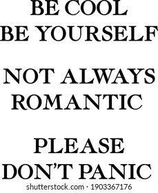 Be cool Not always romantic Please do not panic