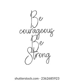 Be courageous. Be Strong, Lettering. Vector illustration. Perfect design for greeting cards, posters, T-shirts, banners print invitations. Sport gym, fitness label