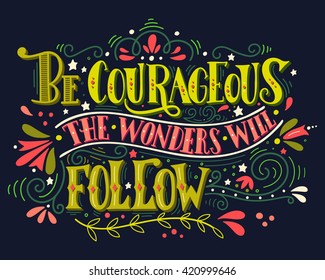 Be courageous, the wonders will follow. Inspirational quote. Hand drawn vintage illustration with hand-lettering. This illustration can be used as a print on t-shirts and bags, stationary or poster.