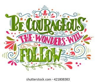 Be courageous, the wonders will follow. Inspirational quote. Hand drawn vintage illustration with hand-lettering. This illustration can be used as a print on t-shirts and bags, stationary or poster.