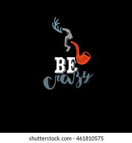 Be crazy lettered quote. Inspirational quote with hipter details human face, horn and tobacco pipe. Vector typography art can be used as a print on t-shirts and bags, cafe and bar logo or party emblem