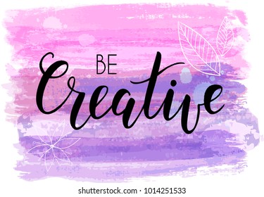 Be creative hand lettering phrase on watercolor imitation color brushed lines.  Pink and purple colored. Modern calligraphy inspirational quote. Vector illustration.