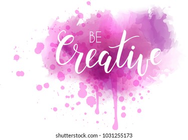 Be creative hand lettering phrase on watercolor imitation color splash. Modern calligraphy inspirational quote. Vector illustration.