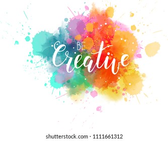 Be creative hand lettering phrase on watercolor imitation color splash. Modern calligraphy inspirational quote. Bright colored.