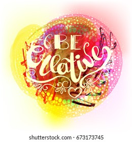 Be creative hand lettering phrase on watercolor imitation color splash. Modern calligraphy inspirational quote.