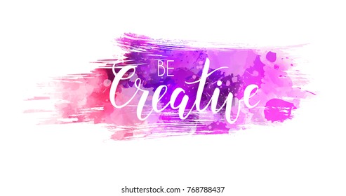 Be creative hand lettering phrase on grunge brushed watercolor imitation color splash.  Modern calligraphy inspirational quote. Vector illustration.