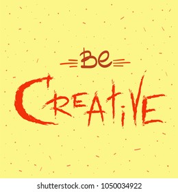 Be creative - handwritten motivational quote. Print for inspiring poster, t-shirt, bag, logo, greeting postcard, flyer, sticker, sweatshirt, cups. Simple vector sign