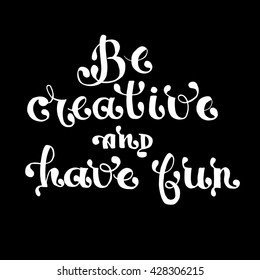 Be creative and have fun card. Hand drawn positive quote. Ink illustration.  Isolated on black background. Modern brush calligraphy.