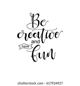 Be creative and have fun card. Hand drawn positive phrase. Ink illustration. Hand drawn lettering background.  Modern brush calligraphy.