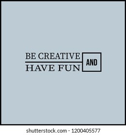 be creative and have fun. Inspirational and motivation quote