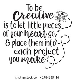 to be creative is to let little pieces of your heart go and place then into each project you make background inspirational positive quotes, motivational, typography, lettering design