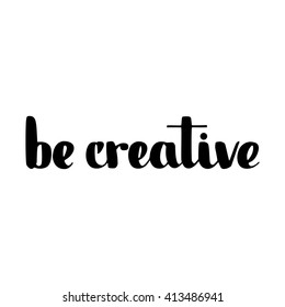 Be creative motivation poster. Hand drawn, made with ink, good for your design.
