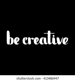 Be creative motivation poster. Hand drawn, made with ink, good for your design.