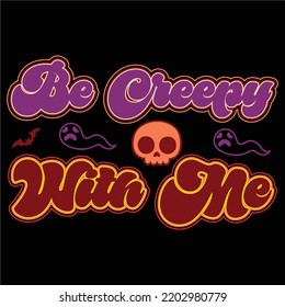 Be Creepy With Me, Happy Halloween Shirt Print Template Sweeet Halloween Pumpkin candy Scary Boo Witch Spooky Bat Vintage Retro Grim Reaper Fairy hocus pocus, Sanderson sisters vector