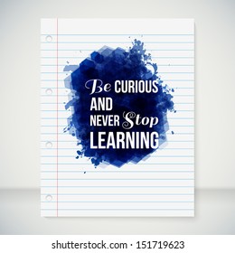 Be curious and never stop learning. Motivating poster. Note paper with stylized ink blot and lettering. Vector image.