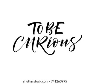 To be curious phrase. Ink illustration. Modern brush calligraphy. Isolated on white background. 