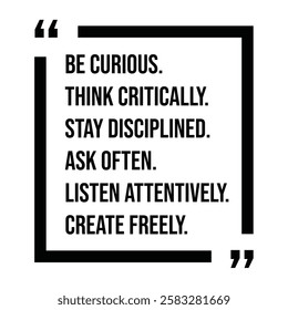 be curious, think critically, stay disciplined, ask often, listen attentively, create freely, inspirational design quote, motivational quotes, typography illustration lettering quotes