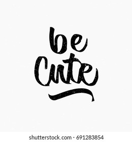Be cute. Ink hand lettering. Modern brush calligraphy. Handwritten phrase. Inspiration graphic design typography element. Rough simple vector sign.