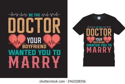 Be The Doctor Your Boyfriend Wanted To You Marry T shirt, vector, apparel, template, eps 10, typography, doctor t shirt design