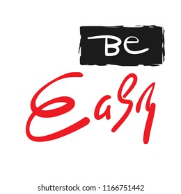 Be easy - simple inspire and motivational quote. Hand drawn beautiful lettering. Print for inspirational poster, t-shirt, bag, cups, card, flyer, sticker, badge. Elegant calligraphy sign