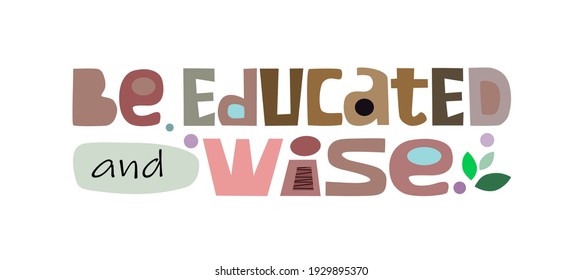 Be educated and wise affirmation quote in vector.  Motivational  inspiring, builds self esteem phrase  a  banner self help clipart text design. Happy teachers day 5, world literacy day 8 international