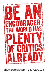 Be an encourager. The world has plenty of critics already - suggests that it is more beneficial and positive to offer support, encouragement, and motivation to others rather than criticism, text stamp