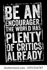 Be an encourager. The world has plenty of critics already - suggests that it is more beneficial and positive to offer support, encouragement, and motivation to others rather than criticism, text stamp