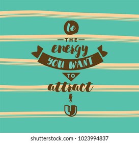 Be the energy you want to attract. Inspirational quote, motivation. Typography for poster, invitation, greeting card or t-shirt. Vector lettering, inscription, calligraphy design. Text background