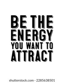 Be the energy you want to attract motivational quote typography. For t-shirts, tote bags, cards, frame artwork, phone cases, bags, mugs, stickers, tumblers, print, etc