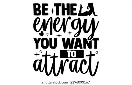 Be the energy you want to attract - Yoga Day T Shirt Design, Hand drawn lettering phrase, Cutting Cricut and Silhouette, card, Typography Vector illustration for poster, banner, flyer and mug. svg