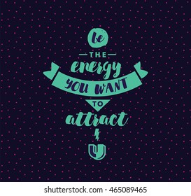 Be the energy you want to attract. Inspirational quote, motivation. Typography for poster, invitation, greeting card or t-shirt. Vector lettering, inscription, calligraphy design. Text background