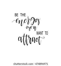  Be the energy you want to attract  card. Good quote for motivation. Typography for  t-shirt or poster. Hand drawn lettering , modern calligraphy.  Vector  illustration.