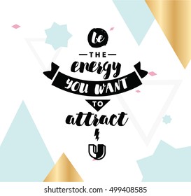 Be the energy you want to attract. Inspirational quote, motivation. Typography for poster, invitation, greeting card or t-shirt. Vector lettering, inscription, calligraphy design. Text background