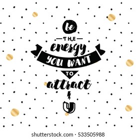 Be the energy you want to attract. Inspirational quote, motivation. Typography for poster, invitation, greeting card or t-shirt. Vector  lettering, inscription, calligraphy design. Text background