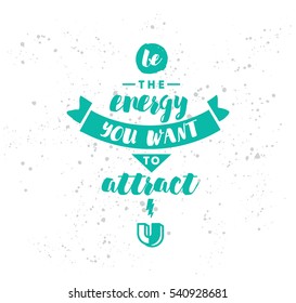 Be the energy you want to attract. Inspirational quote, motivation. Typography for poster, invitation, greeting card or t-shirt. Vector lettering, inscription, calligraphy design. Text background 