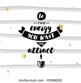 Be the energy you want to attract. Inspirational quote, motivation. Typography for poster, invitation, greeting card or t-shirt. Vector lettering, inscription, calligraphy design. Text background