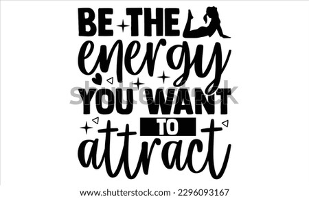 Be the energy you want to attract - Yoga Day T Shirt Design, Hand drawn lettering phrase, Cutting Cricut and Silhouette, card, Typography Vector illustration for poster, banner, flyer and mug.