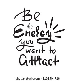 Be the energy you want no attract - inspire and motivational quote. Hand drawn beautiful lettering. Print for inspirational poster, t-shirt, bag, cups, card, yoga flyer, sticker, badge. Cute vector