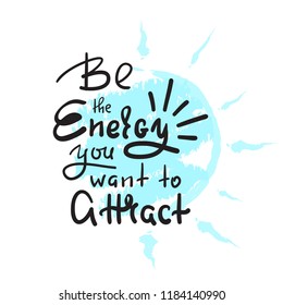 Be the energy you want no attract - inspire and motivational quote. Hand drawn beautiful lettering. Print for inspirational poster, t-shirt, bag, cups, card, yoga flyer, sticker, badge. Cute vector