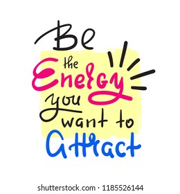 Be the energy you want no attract - inspire and motivational quote. Hand drawn beautiful lettering. Print for inspirational poster, t-shirt, bag, cups, card, yoga flyer, sticker, badge. Cute vector